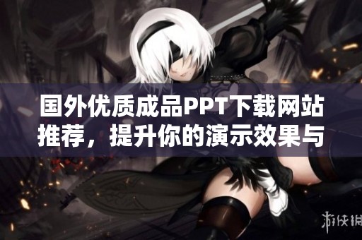 国外优质成品PPT下载网站推荐，提升你的演示效果与效率