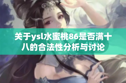 关于ysl水蜜桃86是否满十八的合法性分析与讨论