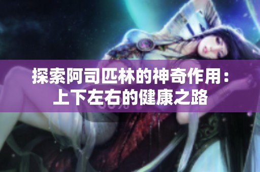 探索阿司匹林的神奇作用：上下左右的健康之路