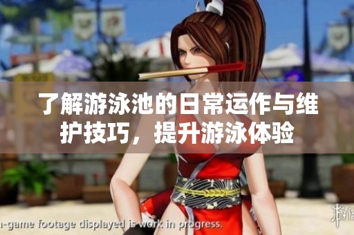 了解游泳池的日常运作与维护技巧，提升游泳体验