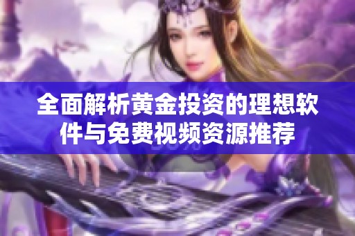 全面解析黄金投资的理想软件与免费视频资源推荐