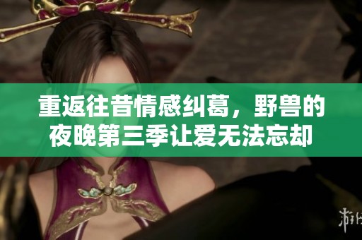 重返往昔情感纠葛，野兽的夜晚第三季让爱无法忘却