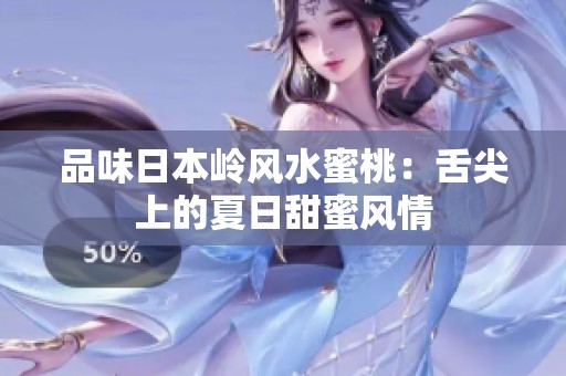 品味日本岭风水蜜桃：舌尖上的夏日甜蜜风情