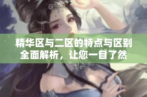 精华区与二区的特点与区别全面解析，让您一目了然