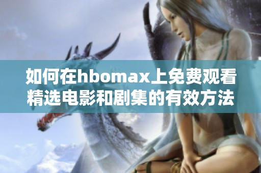 如何在hbomax上免费观看精选电影和剧集的有效方法
