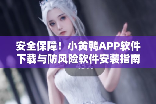 安全保障！小黄鸭APP软件下载与防风险软件安装指南