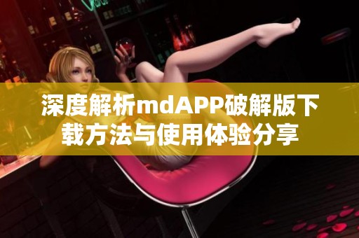 深度解析mdAPP破解版下载方法与使用体验分享