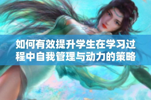 如何有效提升学生在学习过程中自我管理与动力的策略