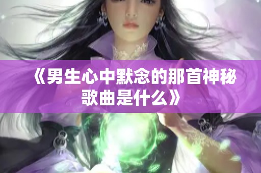 《男生心中默念的那首神秘歌曲是什么》