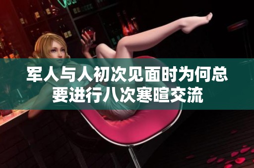 军人与人初次见面时为何总要进行八次寒暄交流