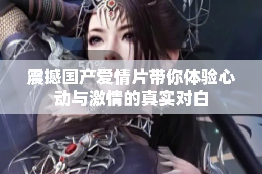 震撼国产爱情片带你体验心动与激情的真实对白
