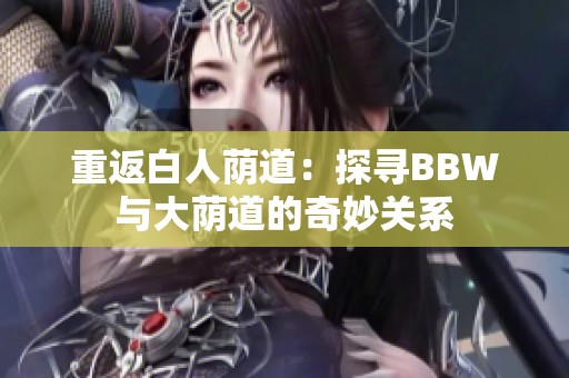重返白人荫道：探寻BBW与大荫道的奇妙关系