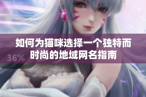 如何为猫咪选择一个独特而时尚的地域网名指南