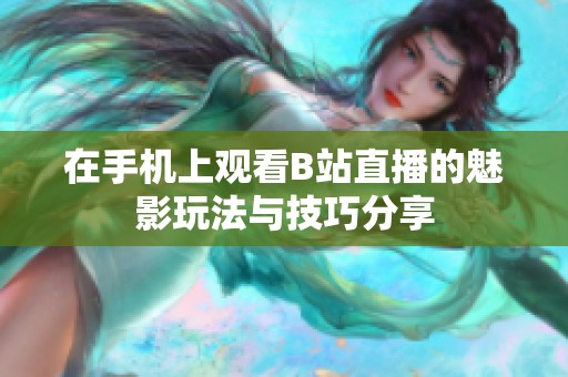 在手机上观看B站直播的魅影玩法与技巧分享