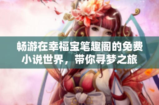 畅游在幸福宝笔趣阁的免费小说世界，带你寻梦之旅