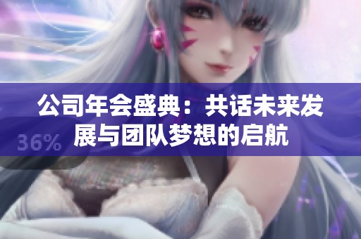公司年会盛典：共话未来发展与团队梦想的启航