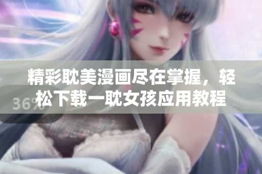 精彩耽美漫画尽在掌握，轻松下载一耽女孩应用教程