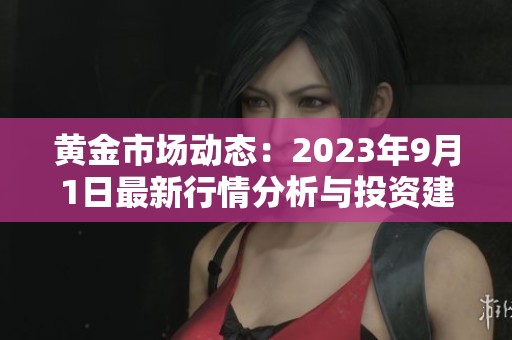 黄金市场动态：2023年9月1日最新行情分析与投资建议