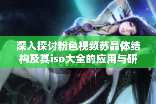 深入探讨粉色视频苏晶体结构及其iso大全的应用与研究