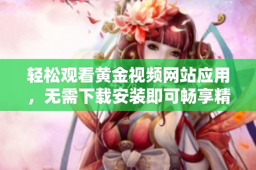 轻松观看黄金视频网站应用，无需下载安装即可畅享精彩内容