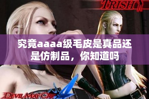 究竟aaaa级毛皮是真品还是仿制品，你知道吗