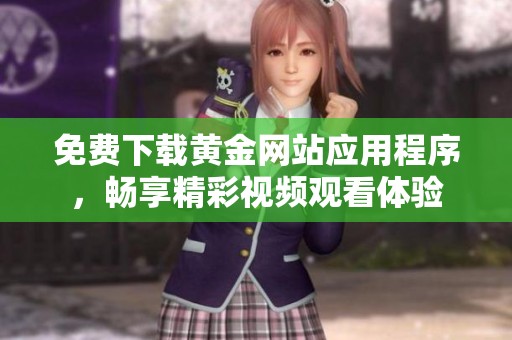 免费下载黄金网站应用程序，畅享精彩视频观看体验