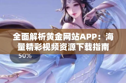 全面解析黄金网站APP：海量精彩视频资源下载指南