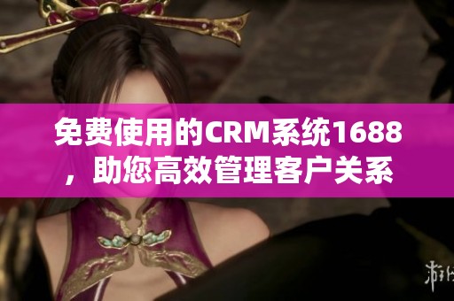 免费使用的CRM系统1688，助您高效管理客户关系