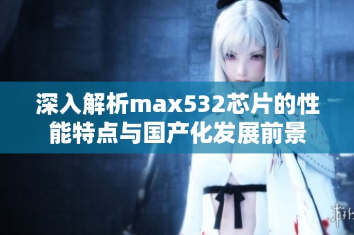 深入解析max532芯片的性能特点与国产化发展前景