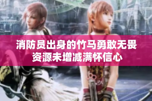 消防员出身的竹马勇敢无畏 资源未增减满怀信心
