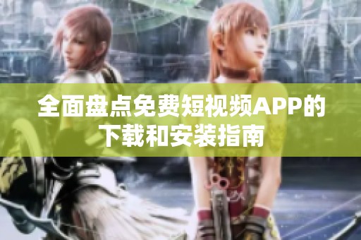 全面盘点免费短视频APP的下载和安装指南