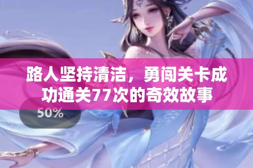 路人坚持清洁，勇闯关卡成功通关77次的奇效故事
