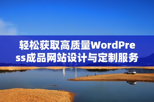 轻松获取高质量WordPress成品网站设计与定制服务