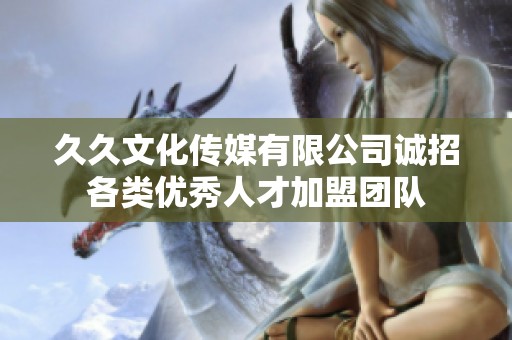 久久文化传媒有限公司诚招各类优秀人才加盟团队