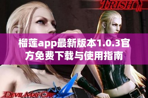 榴莲app最新版本1.0.3官方免费下载与使用指南