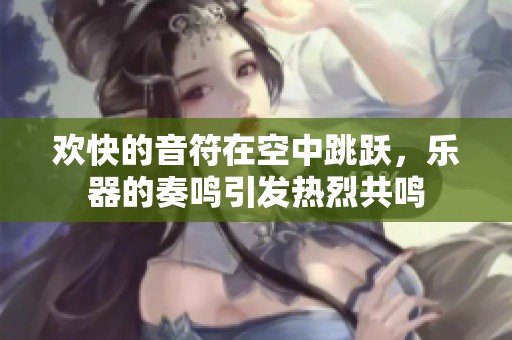 欢快的音符在空中跳跃，乐器的奏鸣引发热烈共鸣