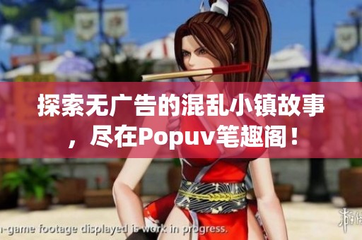 探索无广告的混乱小镇故事，尽在Popuv笔趣阁！