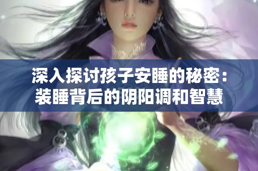 深入探讨孩子安睡的秘密：装睡背后的阴阳调和智慧