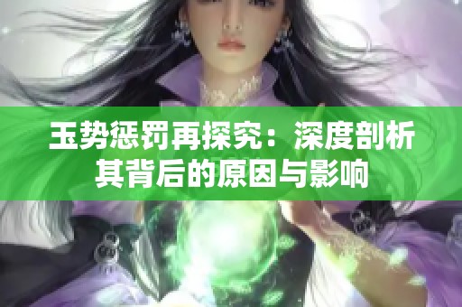 玉势惩罚再探究：深度剖析其背后的原因与影响