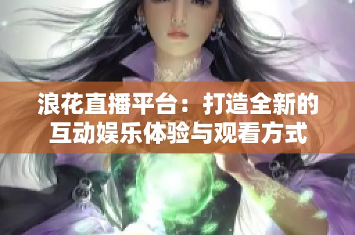 浪花直播平台：打造全新的互动娱乐体验与观看方式