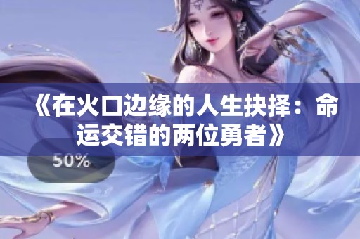 《在火口边缘的人生抉择：命运交错的两位勇者》