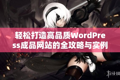 轻松打造高品质WordPress成品网站的全攻略与实例分享