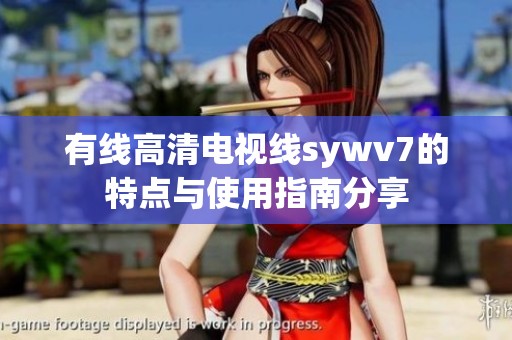 有线高清电视线sywv7的特点与使用指南分享