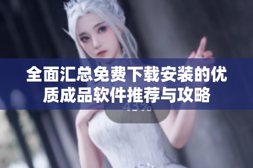 全面汇总免费下载安装的优质成品软件推荐与攻略