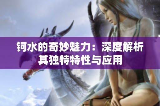 钶水的奇妙魅力：深度解析其独特特性与应用