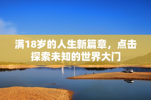 满18岁的人生新篇章，点击探索未知的世界大门