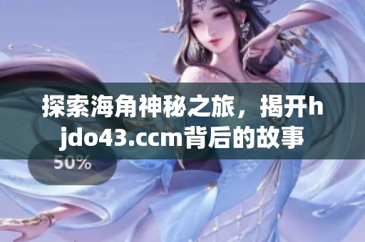 探索海角神秘之旅，揭开hjdo43.ccm背后的故事