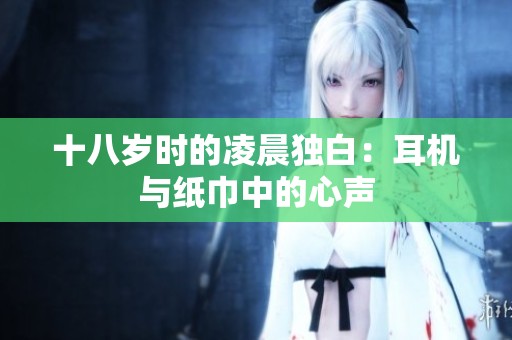 十八岁时的凌晨独白：耳机与纸巾中的心声
