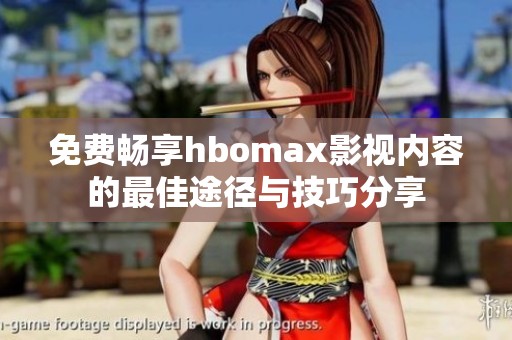 免费畅享hbomax影视内容的最佳途径与技巧分享