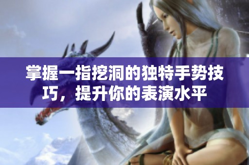 掌握一指挖洞的独特手势技巧，提升你的表演水平